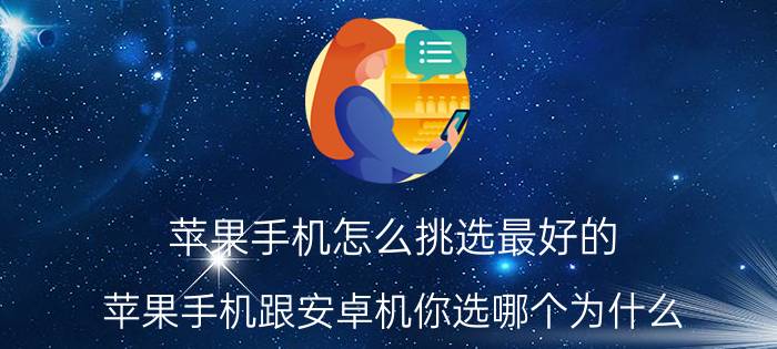 苹果手机怎么挑选最好的 苹果手机跟安卓机你选哪个为什么？